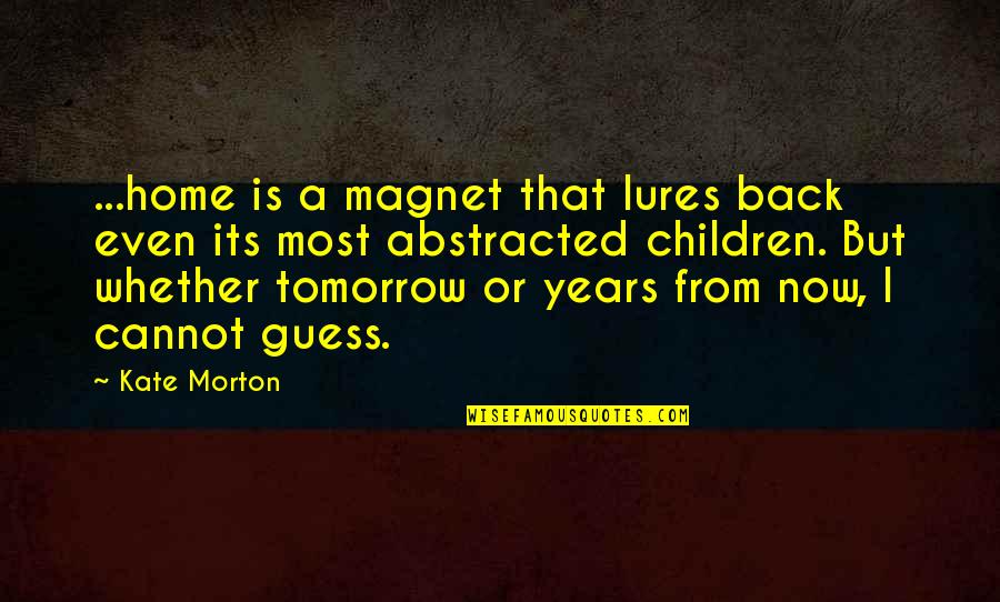 Years From Now Quotes By Kate Morton: ...home is a magnet that lures back even