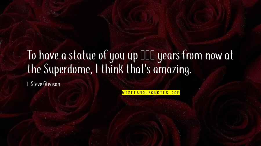 Years From Now Quotes By Steve Gleason: To have a statue of you up 100