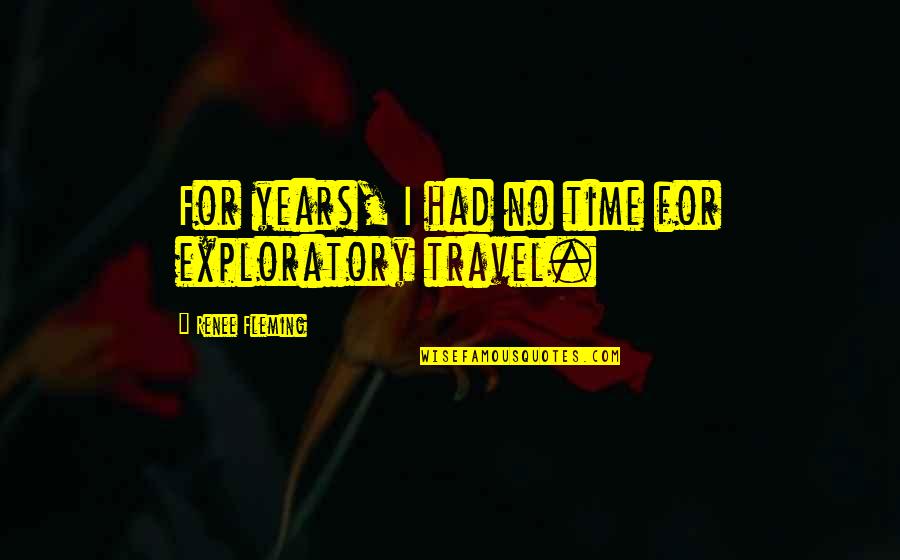 Years From Now Travel Quotes By Renee Fleming: For years, I had no time for exploratory Years From Now Travel Quotes By Renee Fleming: For years, I had no time for exploratory