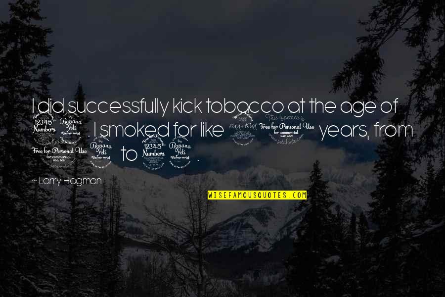 Years From Quotes By Larry Hagman: I did successfully kick tobacco at the age Years From Quotes By Larry Hagman: I did successfully kick tobacco at the age