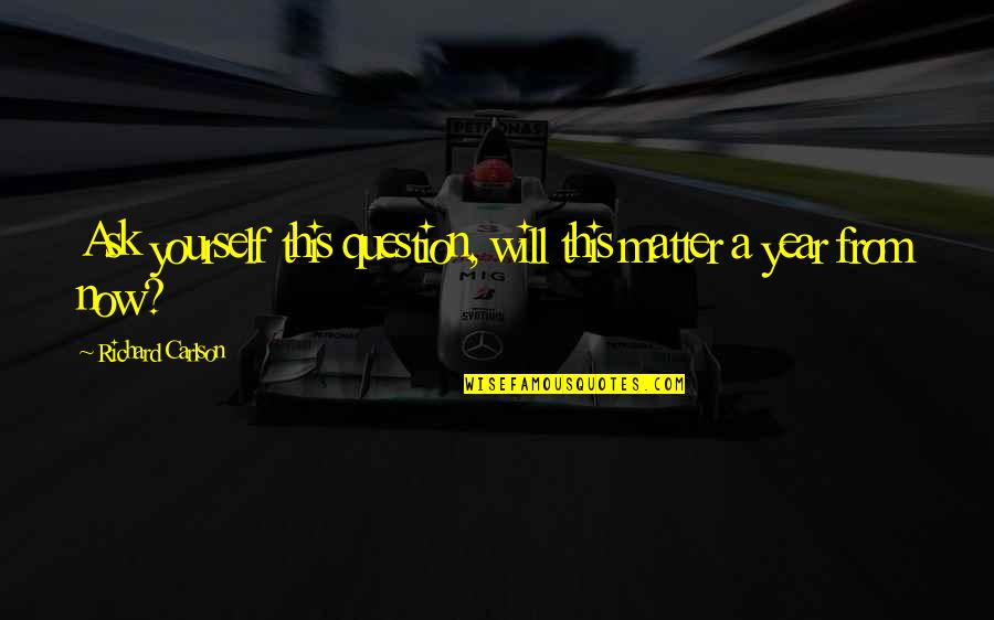 Years From Quotes By Richard Carlson: Ask yourself this question, will this matter a Years From Quotes By Richard Carlson: Ask yourself this question, will this matter a