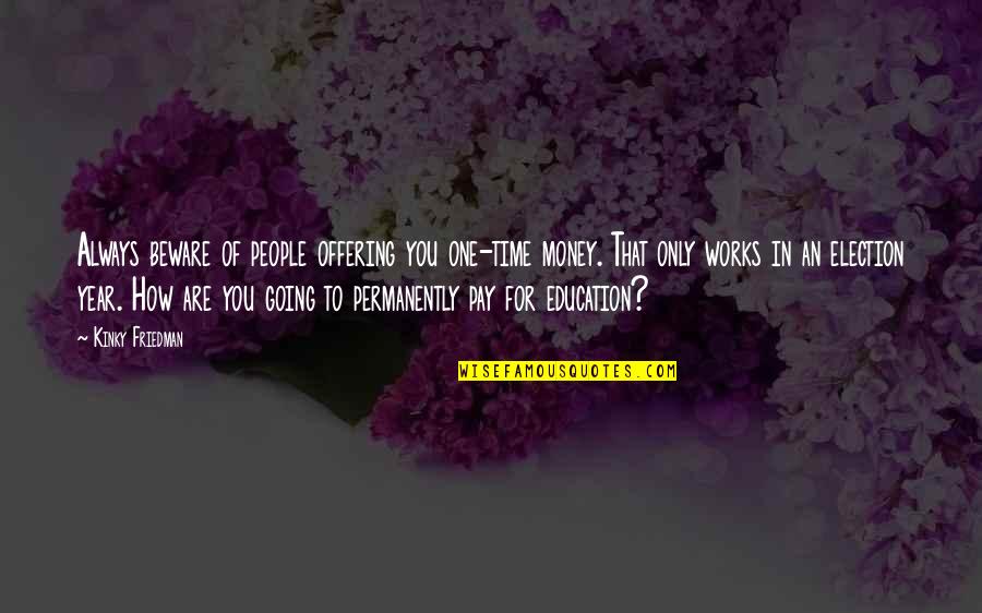 Years Going By Quotes By Kinky Friedman: Always beware of people offering you one-time money. Years Going By Quotes By Kinky Friedman: Always beware of people offering you one-time money.