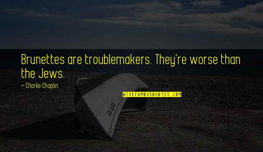 Years Going Fast Quotes By Charlie Chaplin: Brunettes are troublemakers. They're worse than the Jews. Years Going Fast Quotes By Charlie Chaplin: Brunettes are troublemakers. They're worse than the Jews.