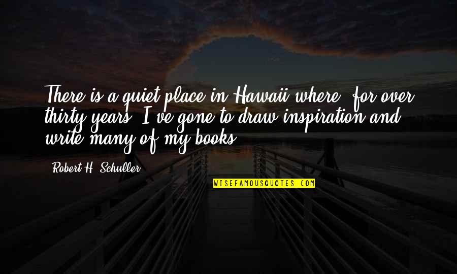 Years Gone By Quotes By Robert H. Schuller: There is a quiet place in Hawaii where,