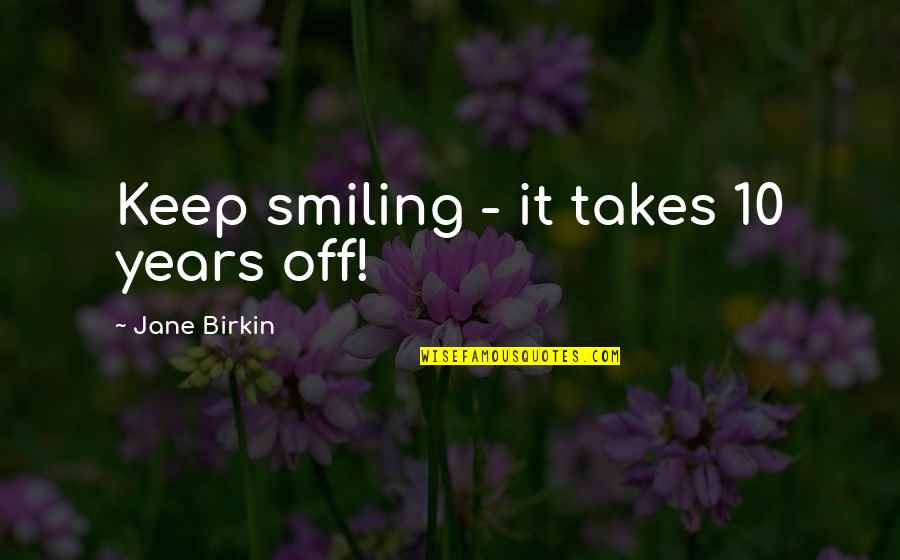 Years It Takes Quotes By Jane Birkin: Keep smiling - it takes 10 years off! Years It Takes Quotes By Jane Birkin: Keep smiling - it takes 10 years off!