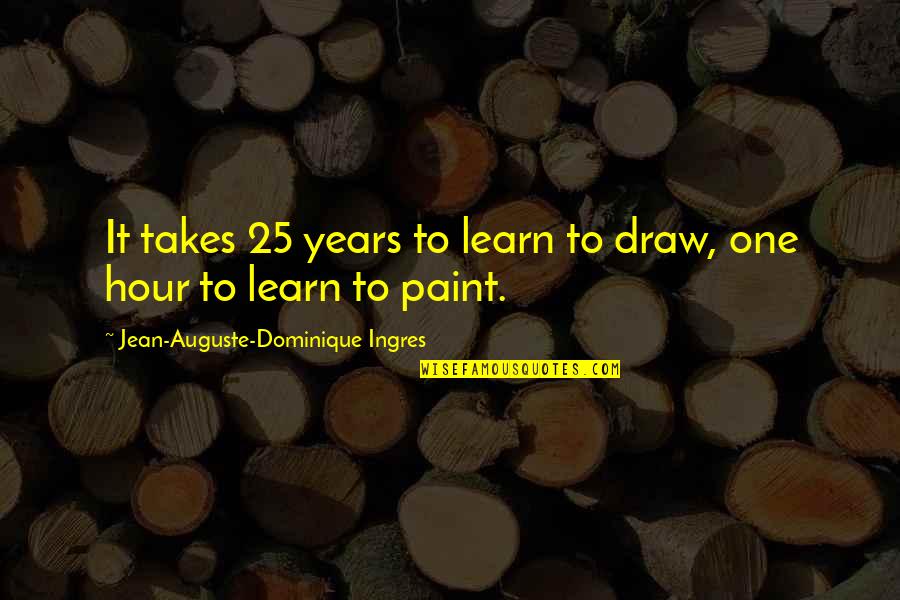 Years It Takes Quotes By Jean-Auguste-Dominique Ingres: It takes 25 years to learn to draw,