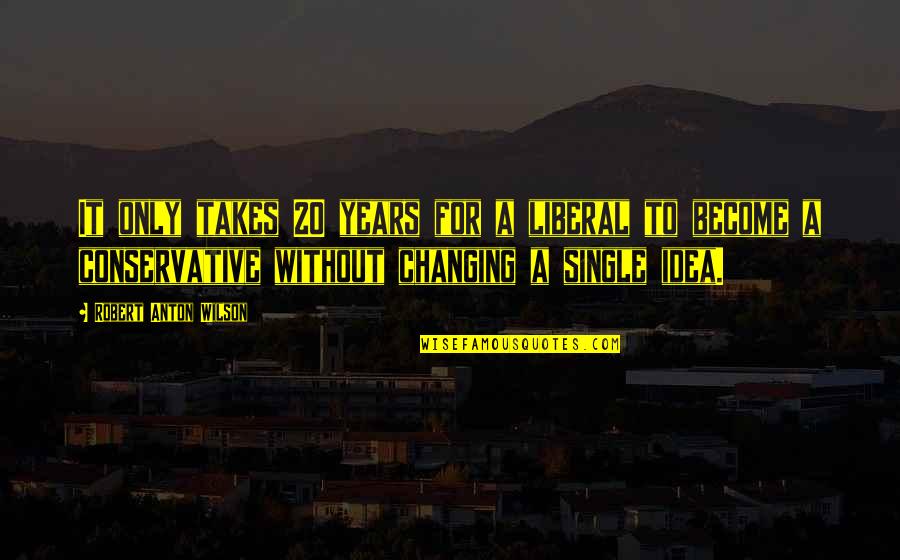 Years It Takes Quotes By Robert Anton Wilson: It only takes 20 years for a liberal Years It Takes Quotes By Robert Anton Wilson: It only takes 20 years for a liberal