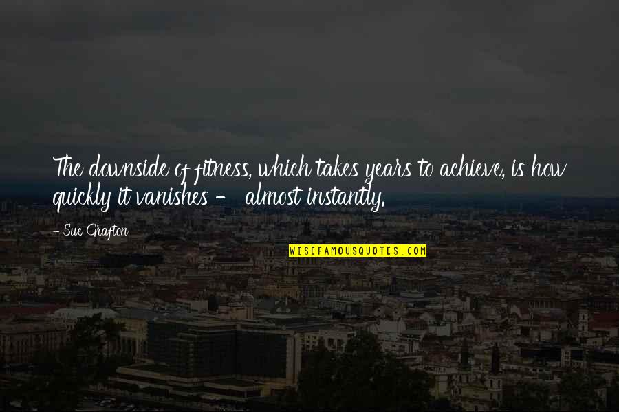 Years It Takes Quotes By Sue Grafton: The downside of fitness, which takes years to Years It Takes Quotes By Sue Grafton: The downside of fitness, which takes years to