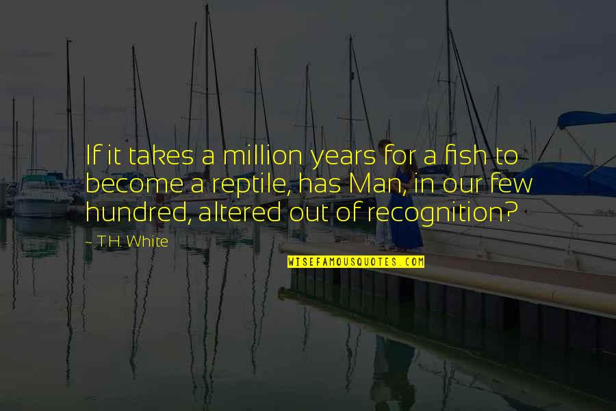 Years It Takes Quotes By T.H. White: If it takes a million years for a