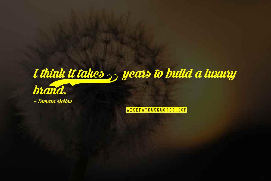 Years It Takes Quotes By Tamara Mellon: I think it takes 30 years to build