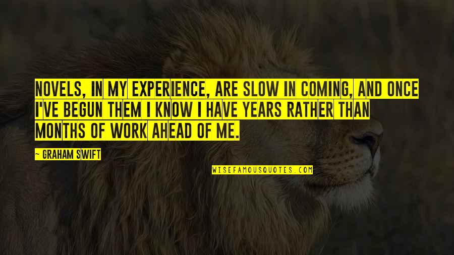 Years Of Experience Quotes By Graham Swift: Novels, in my experience, are slow in coming, Years Of Experience Quotes By Graham Swift: Novels, in my experience, are slow in coming,