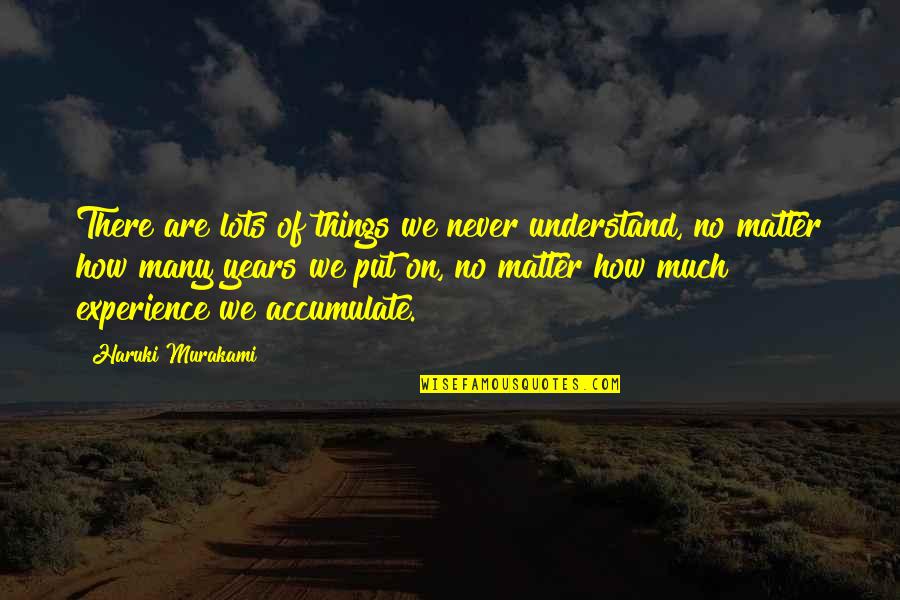 Years Of Experience Quotes By Haruki Murakami: There are lots of things we never understand,