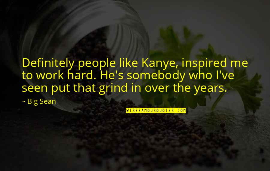 Years Of Hard Work Quotes By Big Sean: Definitely people like Kanye, inspired me to work Years Of Hard Work Quotes By Big Sean: Definitely people like Kanye, inspired me to work