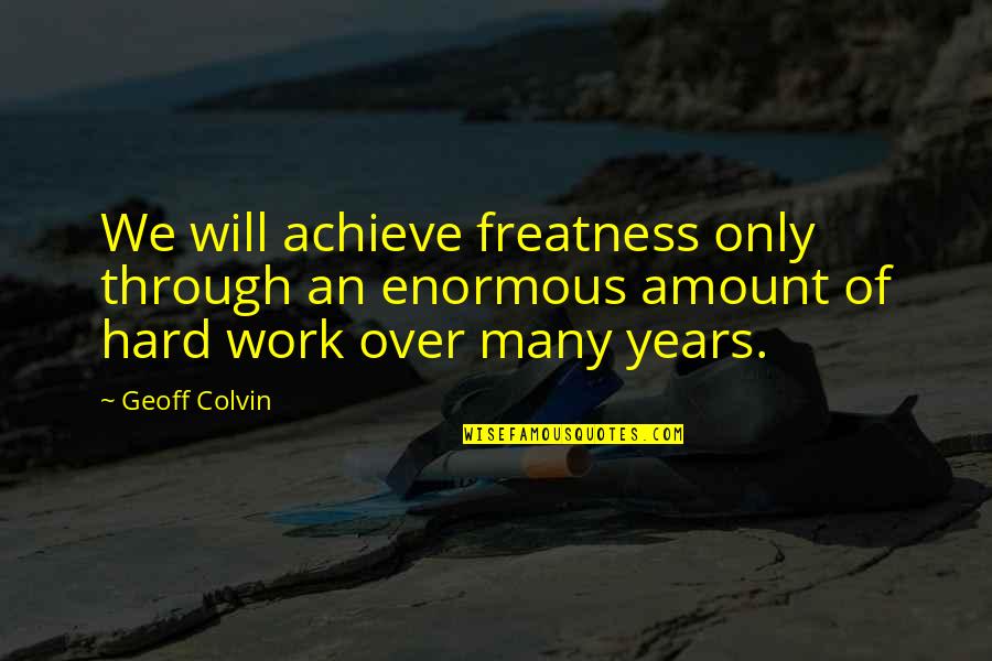 Years Of Hard Work Quotes By Geoff Colvin: We will achieve freatness only through an enormous