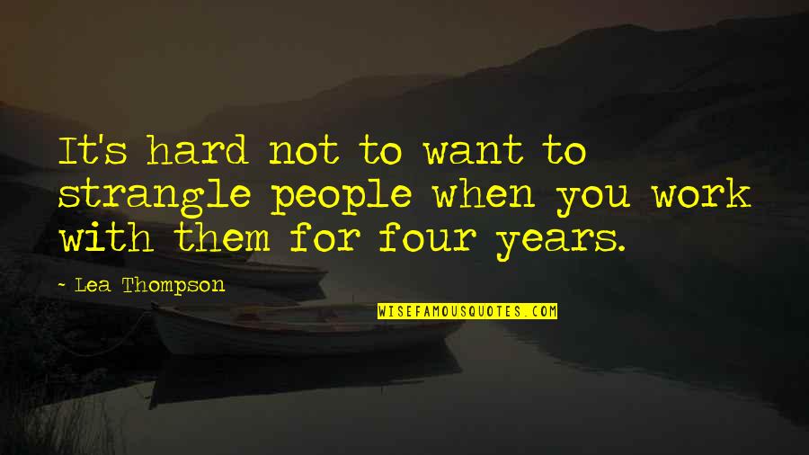 Years Of Hard Work Quotes By Lea Thompson: It's hard not to want to strangle people