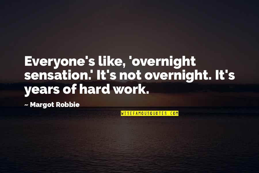 Years Of Hard Work Quotes By Margot Robbie: Everyone's like, 'overnight sensation.' It's not overnight. It's Years Of Hard Work Quotes By Margot Robbie: Everyone's like, 'overnight sensation.' It's not overnight. It's