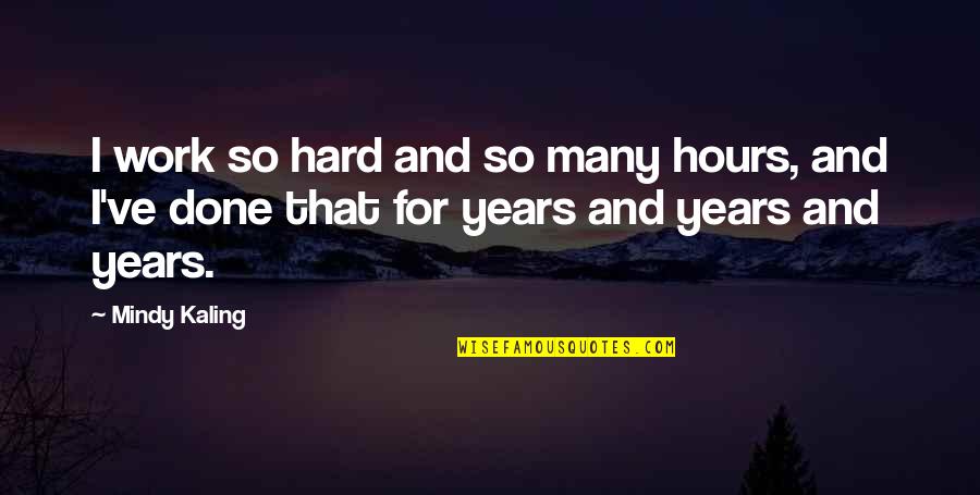 Years Of Hard Work Quotes By Mindy Kaling: I work so hard and so many hours,