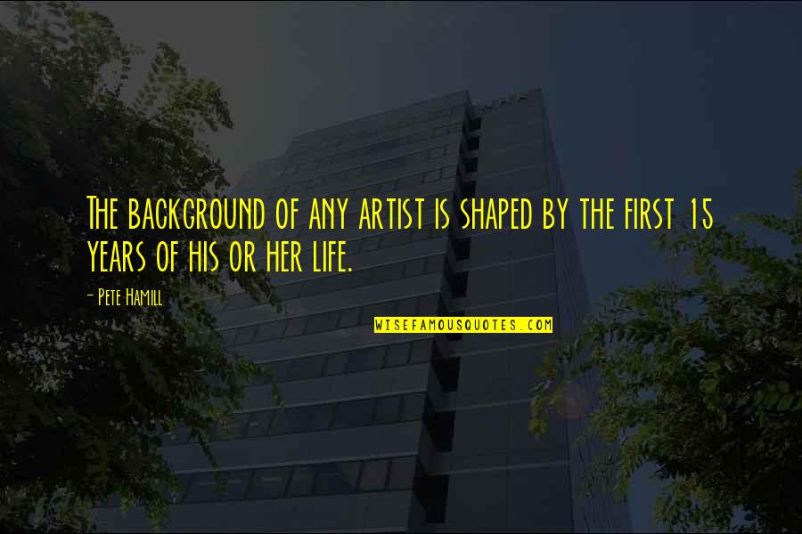 Years Of Life Quotes By Pete Hamill: The background of any artist is shaped by