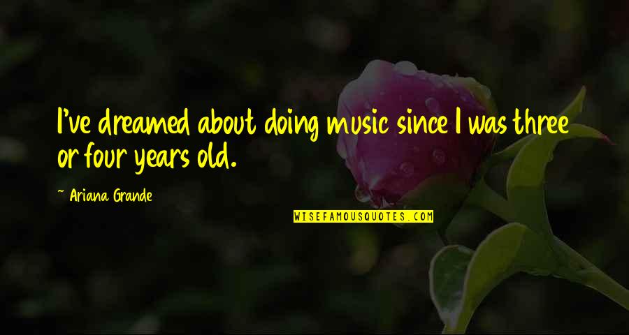 Years Old Quotes By Ariana Grande: I've dreamed about doing music since I was