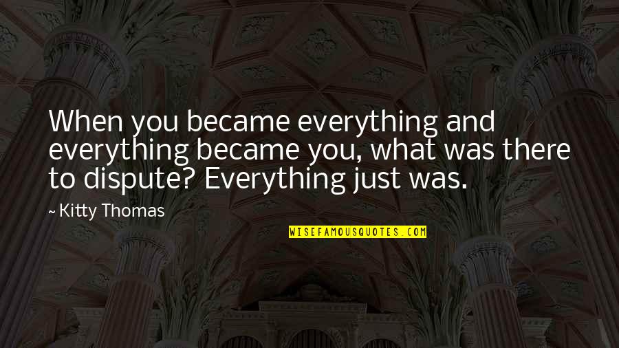 Years That Are Leap Quotes By Kitty Thomas: When you became everything and everything became you,