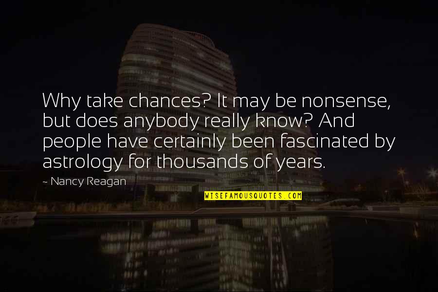 Years That Reagan Quotes By Nancy Reagan: Why take chances? It may be nonsense, but