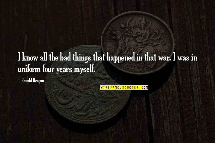 Years That Reagan Quotes By Ronald Reagan: I know all the bad things that happened