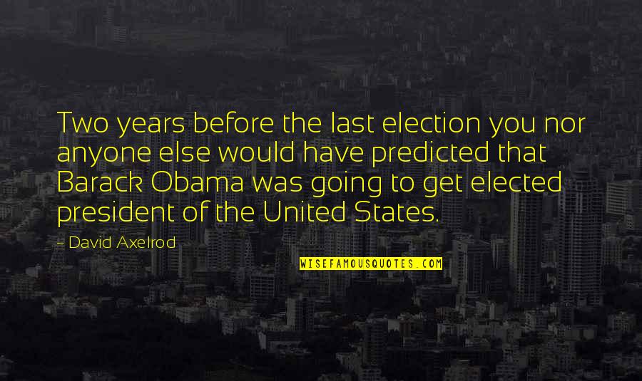 Years That States Quotes By David Axelrod: Two years before the last election you nor