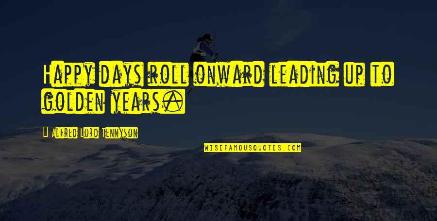 Years To Days Quotes By Alfred Lord Tennyson: Happy days roll onward leading up to golden Years To Days Quotes By Alfred Lord Tennyson: Happy days roll onward leading up to golden
