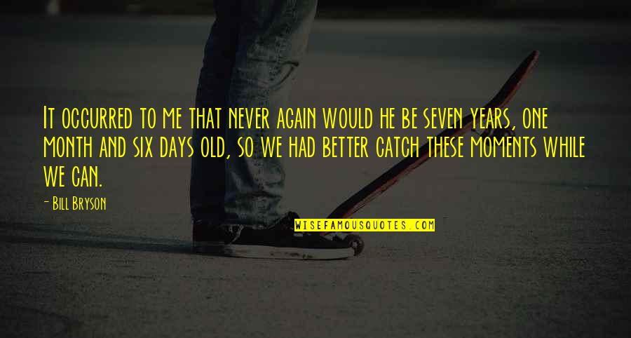 Years To Days Quotes By Bill Bryson: It occurred to me that never again would Years To Days Quotes By Bill Bryson: It occurred to me that never again would