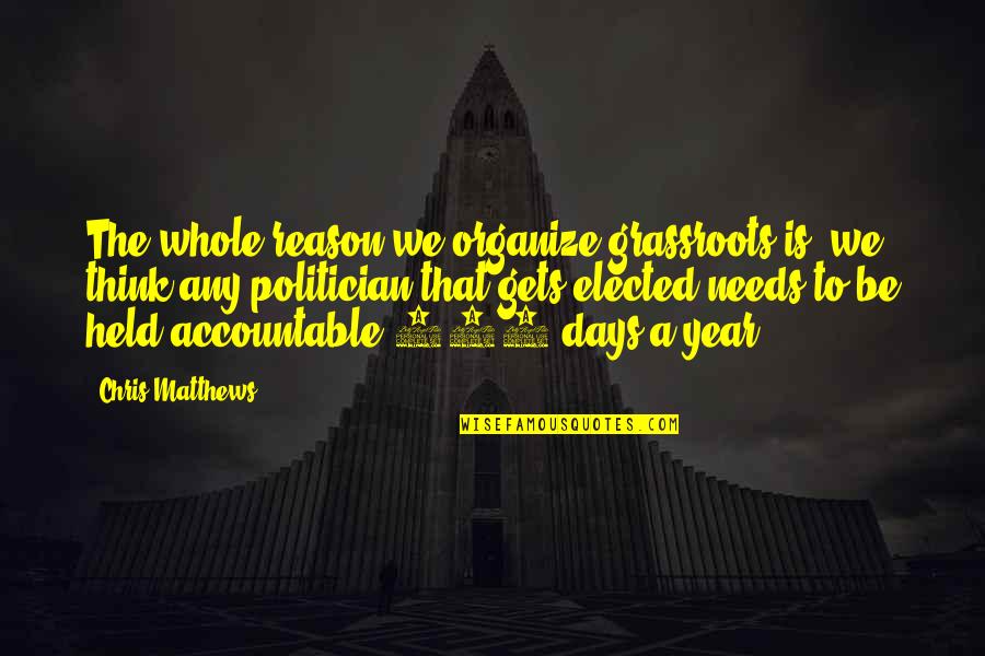 Years To Days Quotes By Chris Matthews: The whole reason we organize grassroots is, we Years To Days Quotes By Chris Matthews: The whole reason we organize grassroots is, we