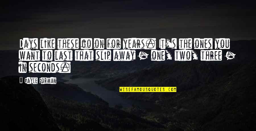 Years To Days Quotes By Gayle Forman: Days like these go on for years. It's Years To Days Quotes By Gayle Forman: Days like these go on for years. It's