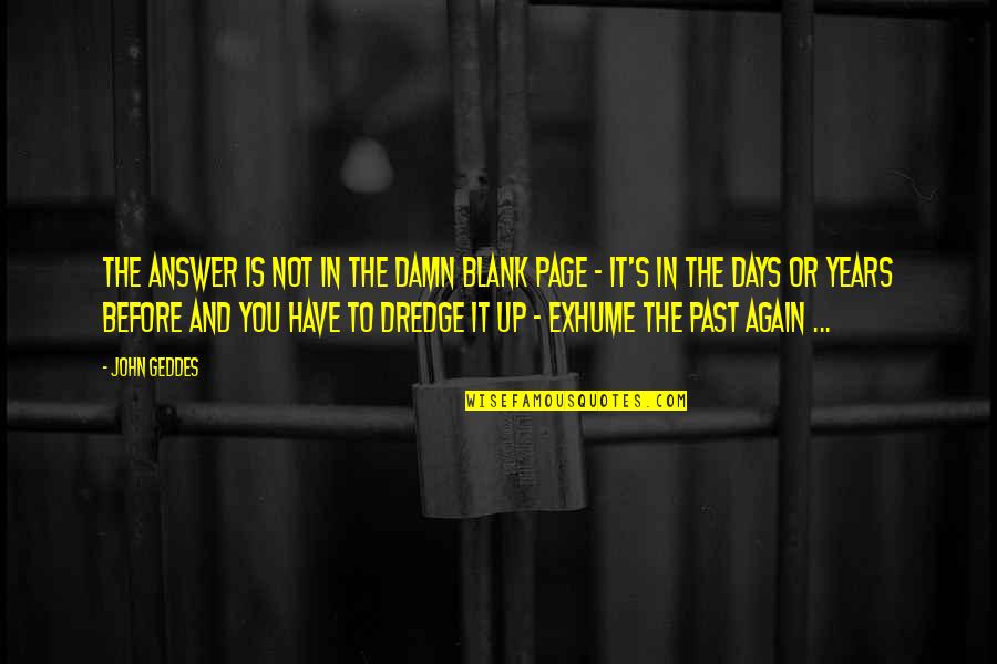 Years To Days Quotes By John Geddes: The answer is not in the damn blank Years To Days Quotes By John Geddes: The answer is not in the damn blank