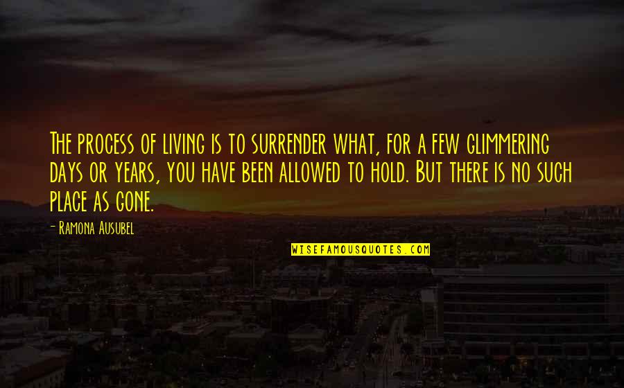 Years To Days Quotes By Ramona Ausubel: The process of living is to surrender what, Years To Days Quotes By Ramona Ausubel: The process of living is to surrender what,