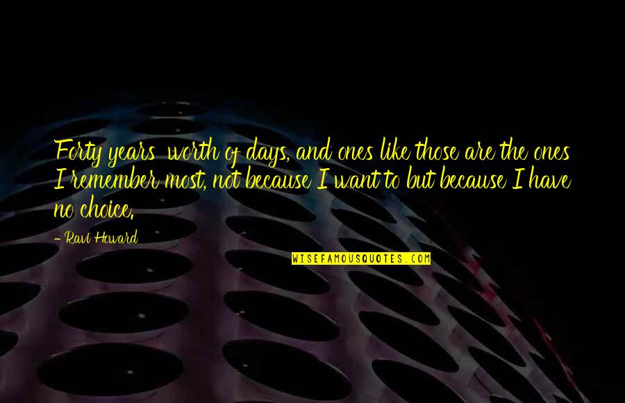 Years To Days Quotes By Ravi Howard: Forty years' worth of days, and ones like