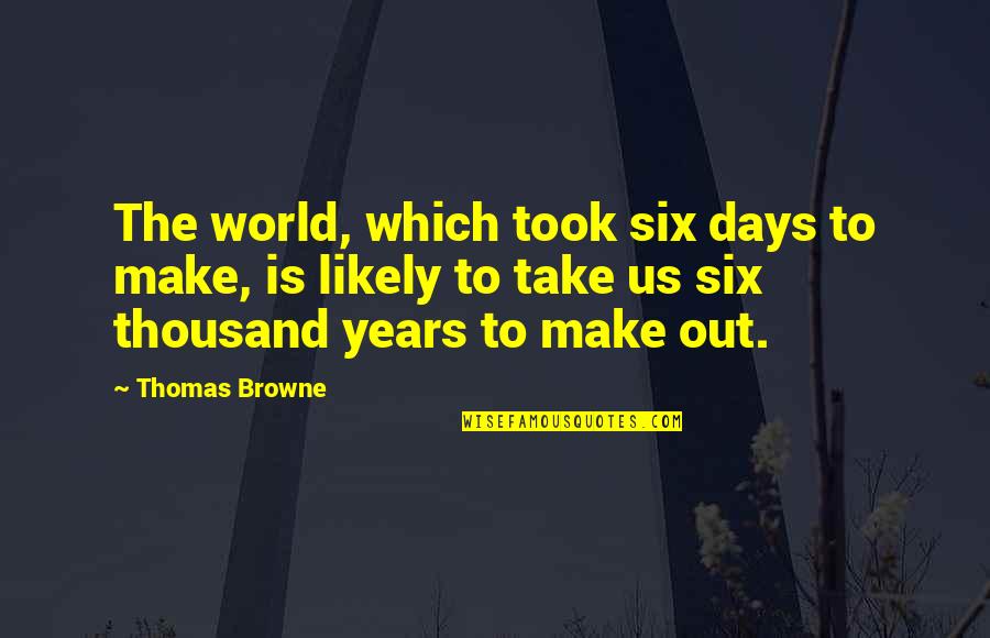 Years To Days Quotes By Thomas Browne: The world, which took six days to make, Years To Days Quotes By Thomas Browne: The world, which took six days to make,