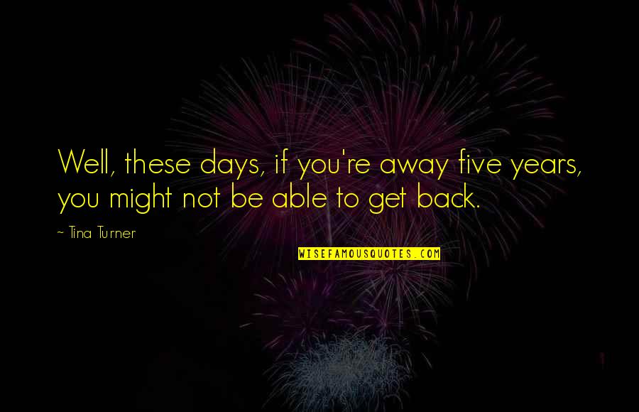 Years To Days Quotes By Tina Turner: Well, these days, if you're away five years,