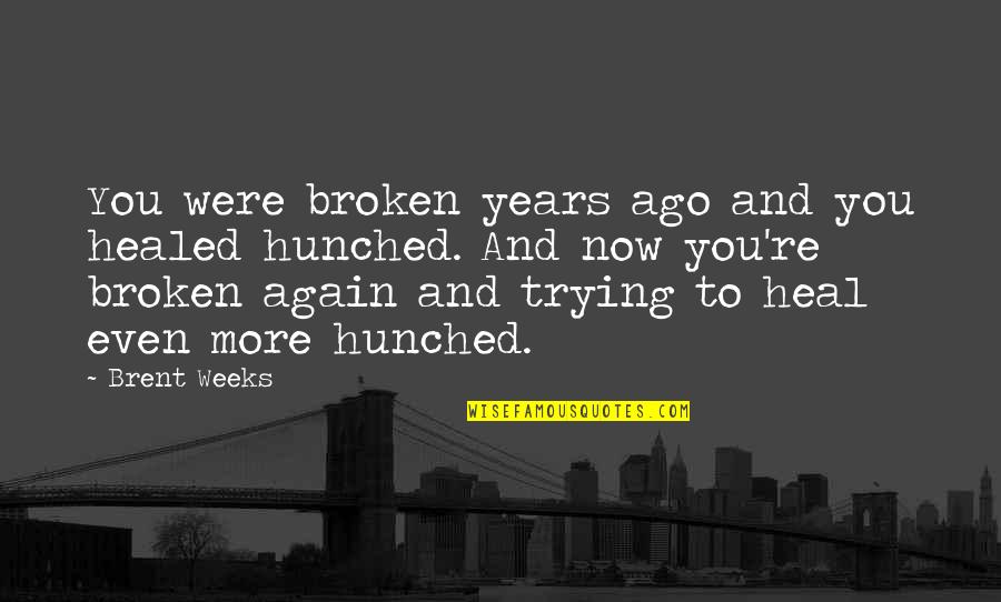 Years To Weeks Quotes By Brent Weeks: You were broken years ago and you healed Years To Weeks Quotes By Brent Weeks: You were broken years ago and you healed
