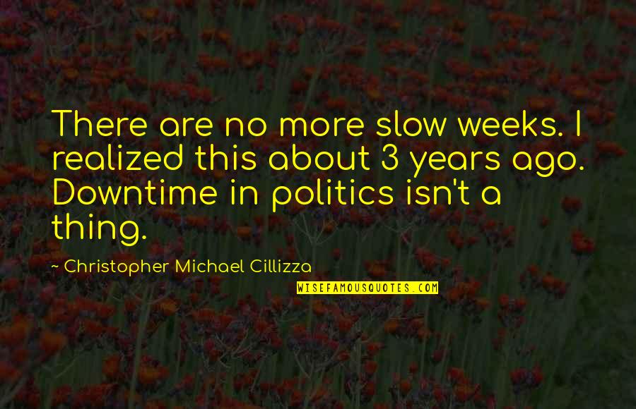 Years To Weeks Quotes By Christopher Michael Cillizza: There are no more slow weeks. I realized Years To Weeks Quotes By Christopher Michael Cillizza: There are no more slow weeks. I realized