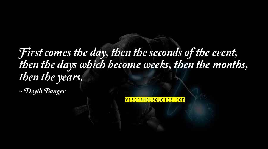 Years To Weeks Quotes By Deyth Banger: First comes the day, then the seconds of Years To Weeks Quotes By Deyth Banger: First comes the day, then the seconds of