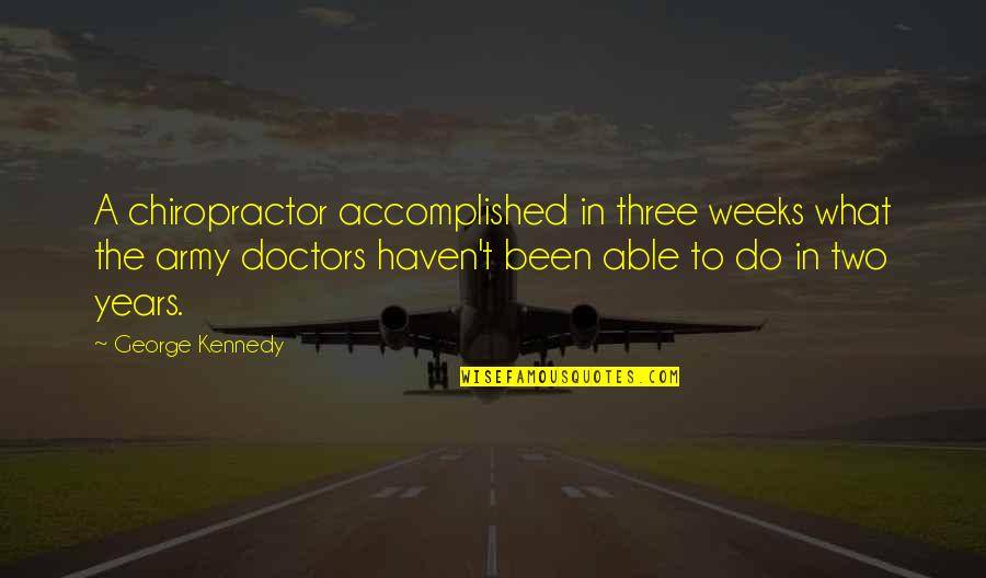 Years To Weeks Quotes By George Kennedy: A chiropractor accomplished in three weeks what the Years To Weeks Quotes By George Kennedy: A chiropractor accomplished in three weeks what the