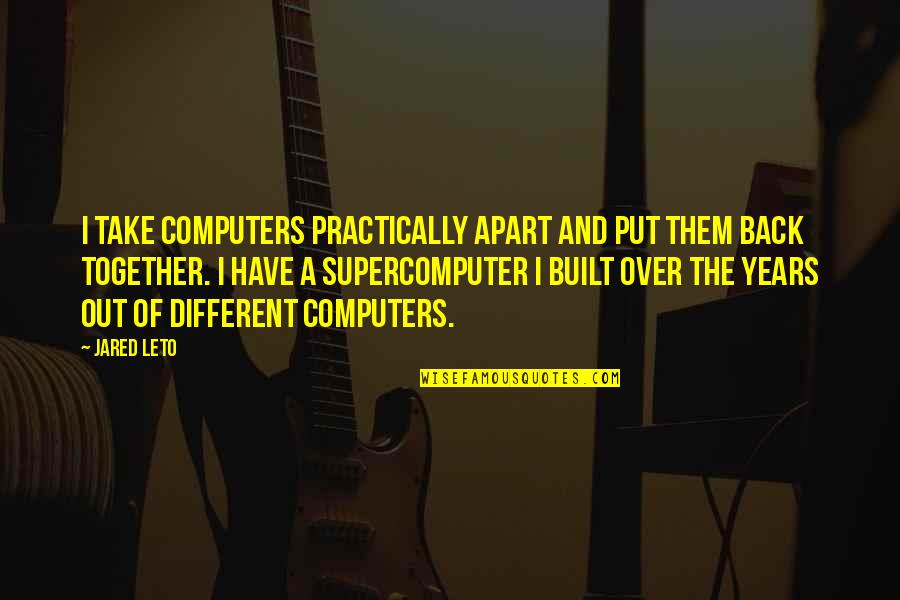 Years Together Quotes By Jared Leto: I take computers practically apart and put them