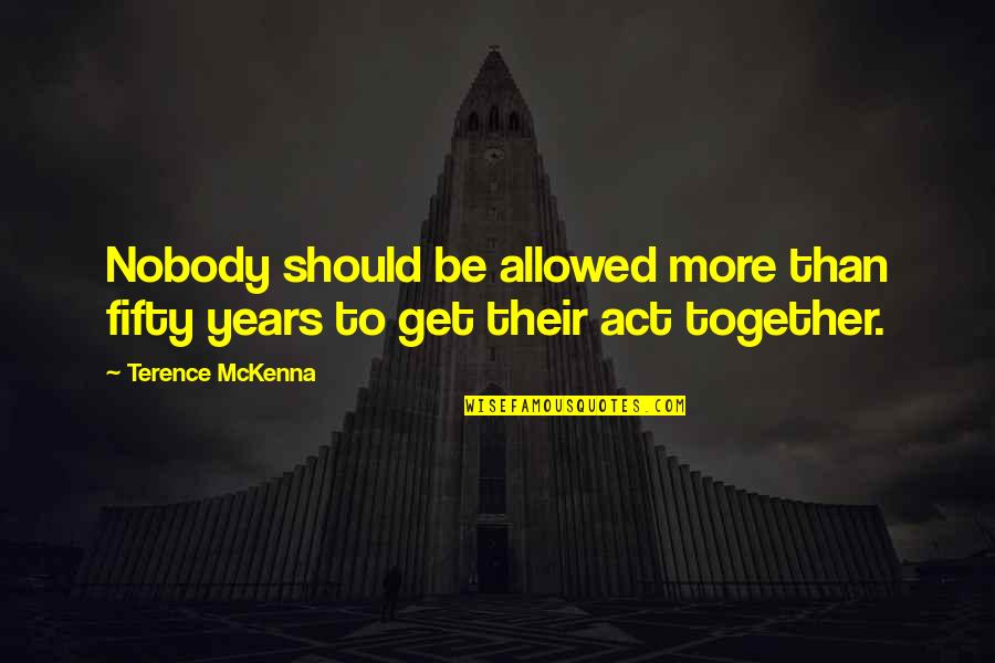 Years Together Quotes By Terence McKenna: Nobody should be allowed more than fifty years