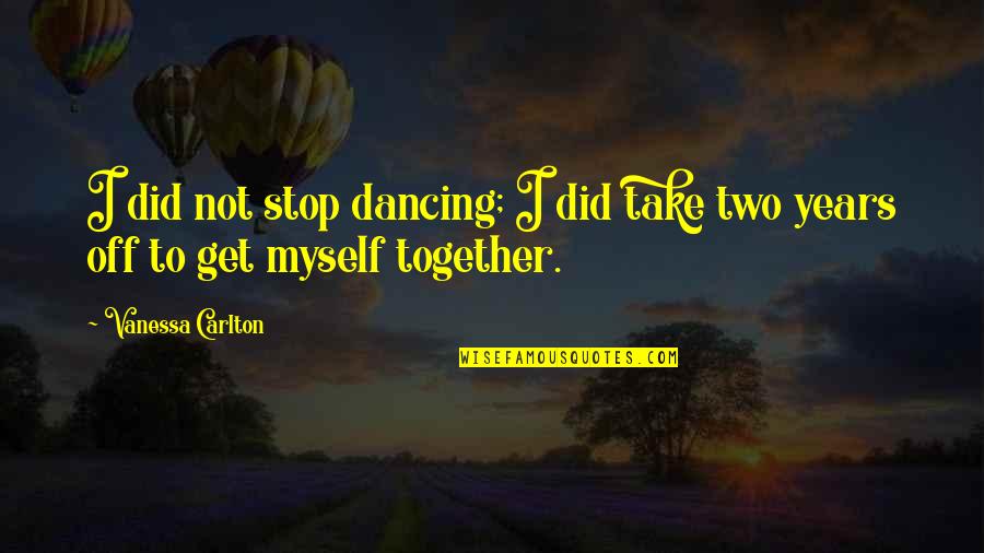 Years Together Quotes By Vanessa Carlton: I did not stop dancing; I did take
