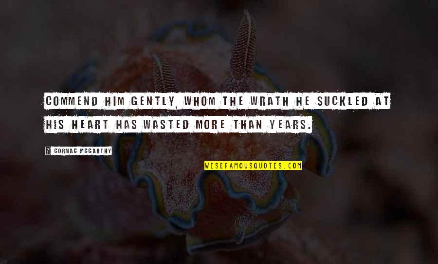 Years Wasted Quotes By Cormac McCarthy: Commend him gently, whom the wrath he suckled