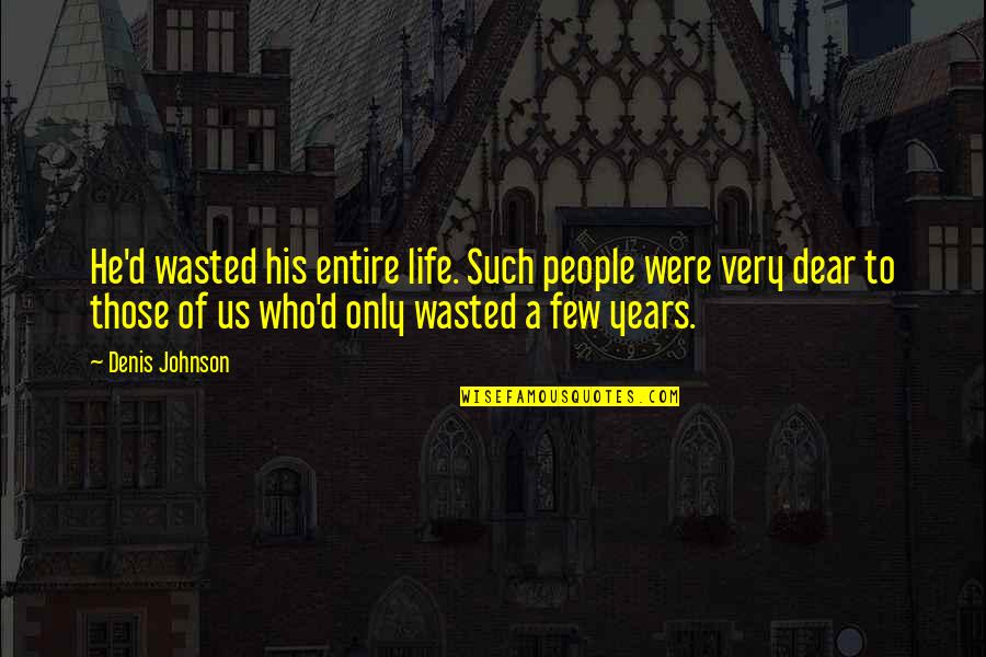 Years Wasted Quotes By Denis Johnson: He'd wasted his entire life. Such people were