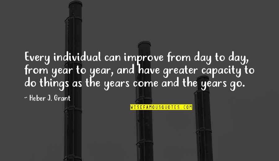 Years When Eisenhower Quotes By Heber J. Grant: Every individual can improve from day to day,