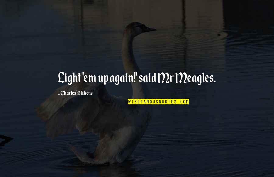 Yearsm Quotes By Charles Dickens: Light 'em up again!' said Mr Meagles. Yearsm Quotes By Charles Dickens: Light 'em up again!' said Mr Meagles.