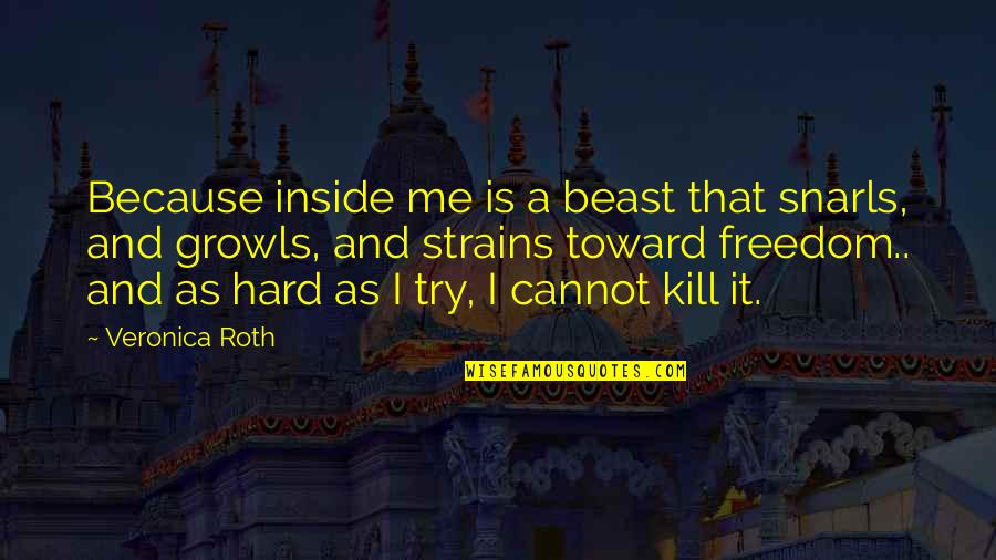 Yearsm Quotes By Veronica Roth: Because inside me is a beast that snarls, Yearsm Quotes By Veronica Roth: Because inside me is a beast that snarls,