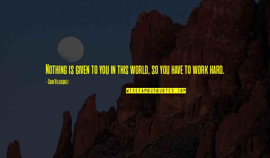 Yeasayer Quotes By Cain Velasquez: Nothing is given to you in this world, Yeasayer Quotes By Cain Velasquez: Nothing is given to you in this world,