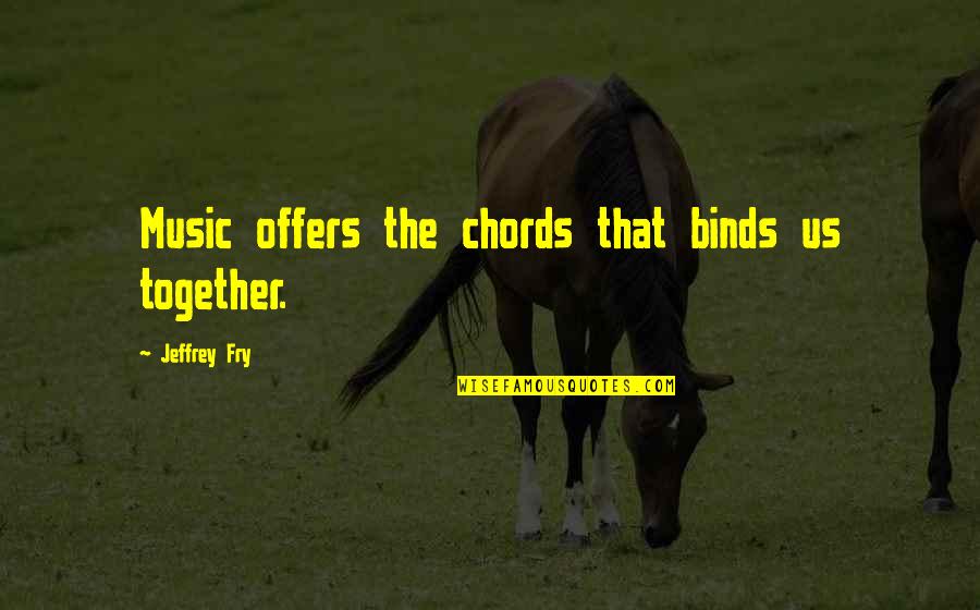 Yeasayer Quotes By Jeffrey Fry: Music offers the chords that binds us together. Yeasayer Quotes By Jeffrey Fry: Music offers the chords that binds us together.